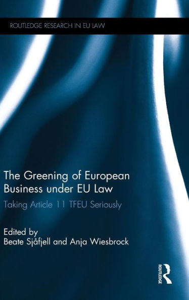 The Greening Of European Business Under Eu Law: Taking Article 11 Tfeu Seriously (Routledge Research In Eu Law)