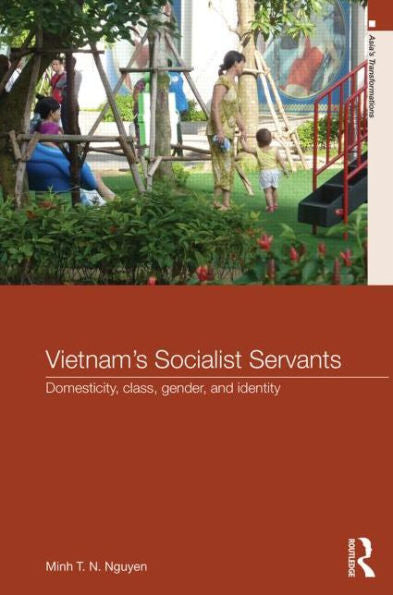Vietnam's Socialist Servants: Domesticity, Class, Gender, And Identity (Asia's Transformations)