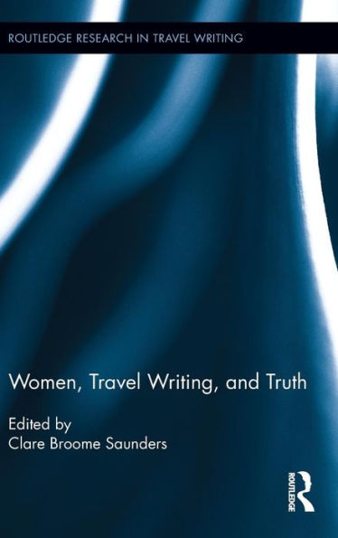 Women, Travel Writing, And Truth (Routledge Research In Travel Writing)