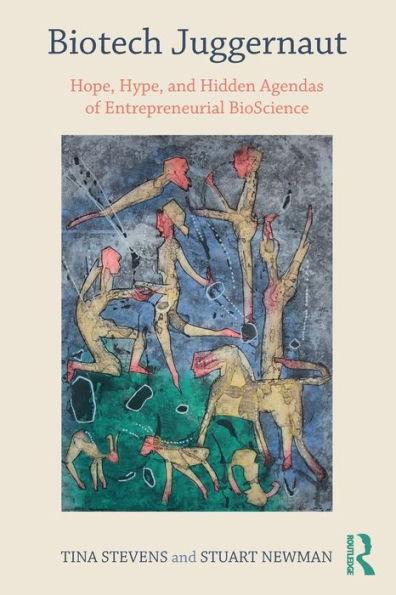 Biotech Juggernaut: Hope, Hype, And Hidden Agendas Of Entrepreneurial Bioscience