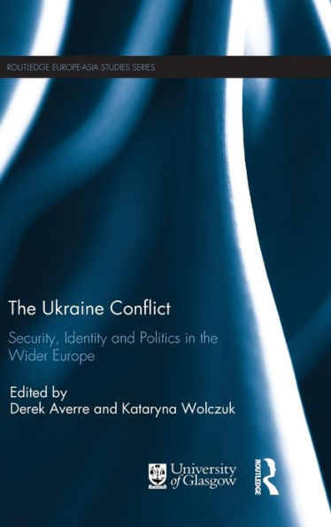 The Ukraine Conflict: Security, Identity And Politics In The Wider Europe (Routledge Europe-Asia Studies)