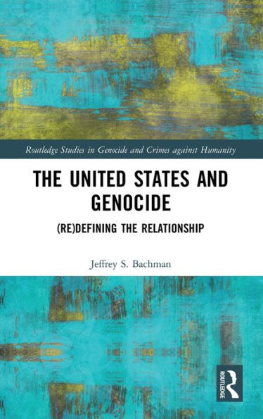 The United States And Genocide: (Re)Defining The Relationship (Routledge Studies In Genocide And Crimes Against Humanity)