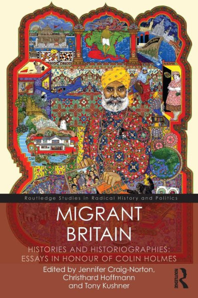 Migrant Britain: Histories And Historiographies: Essays In Honour Of Colin Holmes (Routledge Studies In Radical History And Politics)