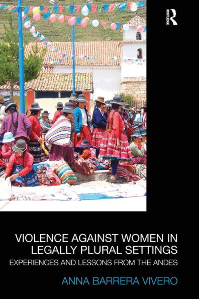 Violence Against Women In Legally Plural Settings: Experiences And Lessons From The Andes (Law, Development And Globalization)