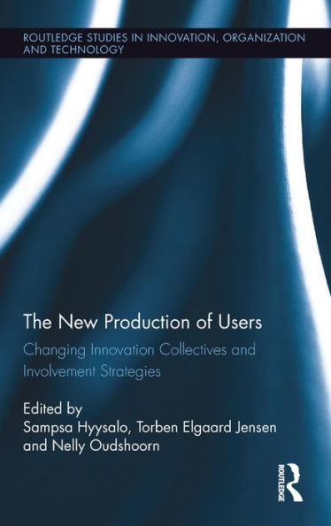 The New Production Of Users: Changing Innovation Collectives And Involvement Strategies (Routledge Studies In Innovation, Organizations And Technology)