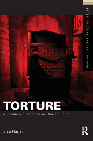Torture: A Sociology Of Violence And Human Rights (Framing 21St Century Social Issues)