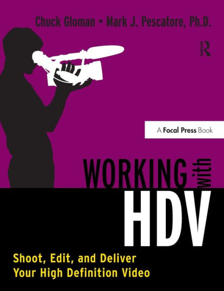 Working With Hdv: Shoot, Edit, And Deliver Your High Definition Video