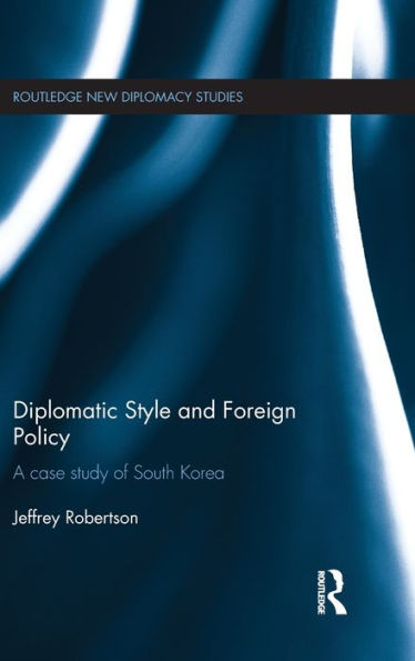 Diplomatic Style And Foreign Policy: A Case Study Of South Korea (Routledge New Diplomacy Studies)