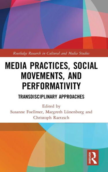 Media Practices, Social Movements, And Performativity: Transdisciplinary Approaches (Routledge Research In Cultural And Media Studies)