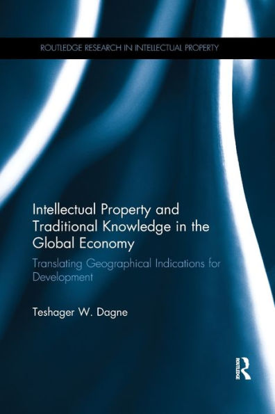 Intellectual Property And Traditional Knowledge In The Global Economy: Translating Geographical Indications For Development (Routledge Research In Intellectual Property)