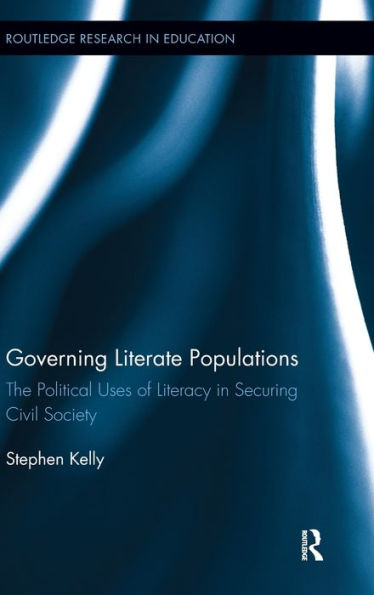 Governing Literate Populations: The Political Uses Of Literacy In Securing Civil Society (Routledge Research In Education)