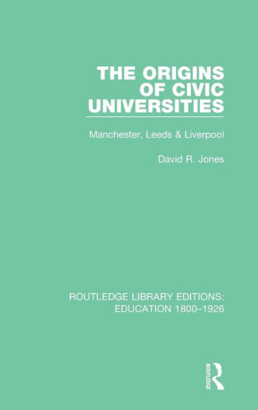 The Origins Of Civic Universities: Manchester, Leeds And Liverpool (Routledge Library Editions: Education 1800-1926)