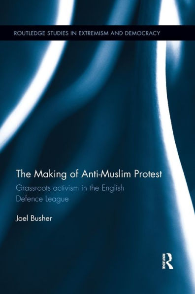 The Making Of Anti-Muslim Protest (Routledge Studies In Extremism And Democracy)