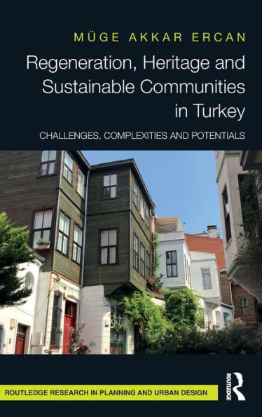 Regeneration, Heritage And Sustainable Communities In Turkey: Challenges, Complexities And Potentials (Routledge Research In Planning And Urban Design)