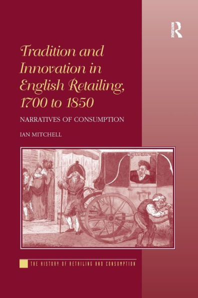 Tradition And Innovation In English Retailing, 1700 To 1850: Narratives Of Consumption (History Of Retailing And Consumption)