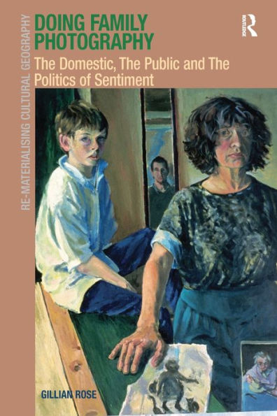Doing Family Photography: The Domestic, The Public And The Politics Of Sentiment (Re-Materialising Cultural Geography)