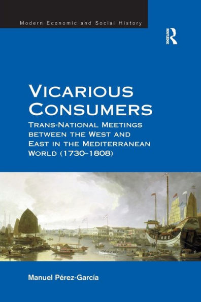 Vicarious Consumers: Trans-National Meetings Between The West And East In The Mediterranean World (1730?808) (Modern Economic And Social History)