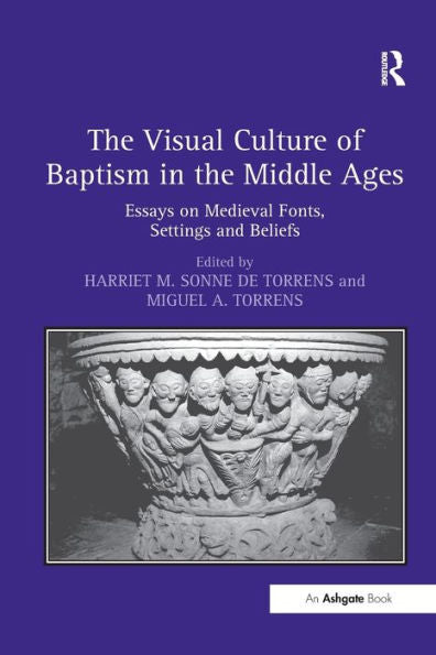 The Visual Culture Of Baptism In The Middle Ages: Essays On Medieval Fonts, Settings And Beliefs