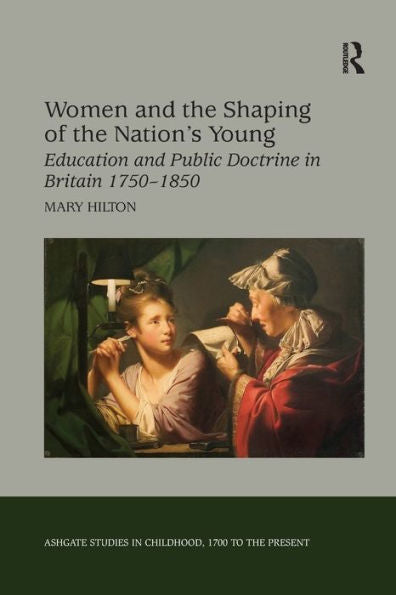 Women And The Shaping Of The Nation's Young: Education And Public Doctrine In Britain 1750?850 (Studies In Childhood, 1700 To The Present)