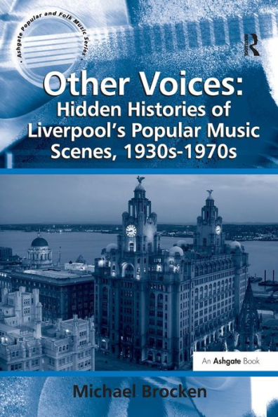 Other Voices: Hidden Histories Of Liverpool's Popular Music Scenes, 1930S-1970S (Ashgate Popular And Folk Music Series)
