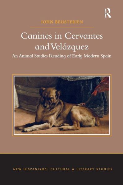 Canines In Cervantes And Vel?Quez: An Animal Studies Reading Of Early Modern Spain (New Hispanisms)