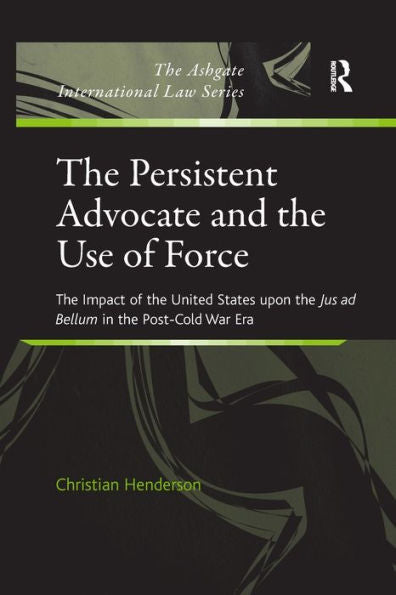 The Persistent Advocate And The Use Of Force (Ashgate International Law)