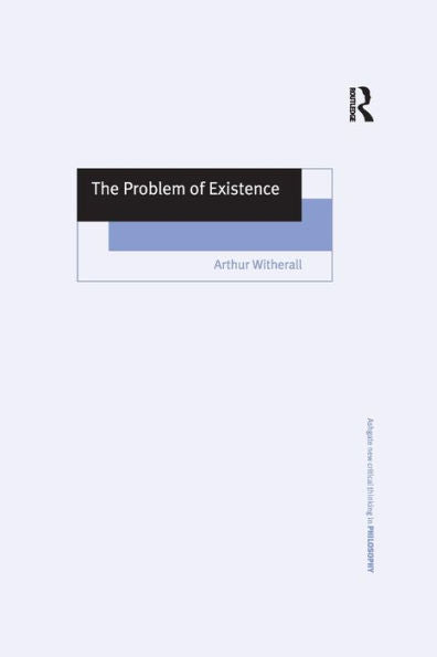 The Problem Of Existence (Ashgate New Critical Thinking In Philosophy)