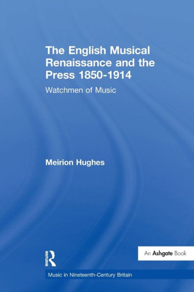 The English Musical Renaissance And The Press 1850-1914: Watchmen Of Music (Music In Nineteenth-Century Britain)