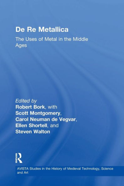 De Re Metallica: The Uses Of Metal In The Middle Ages (Avista Studies In The History Of Medieval Technology, Science And Art)