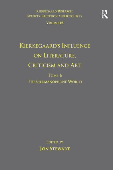 Volume 12, Tome I: Kierkegaard's Influence On Literature, Criticism And Art: The Germanophone World (Kierkegaard Research: Sources, Reception And Resources)