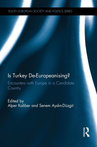 Is Turkey De-Europeanising?: Encounters With Europe In A Candidate Country (South European Society And Politics)