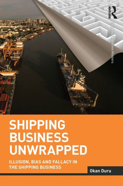Shipping Business Unwrapped: Illusion, Bias And Fallacy In The Shipping Business (Routledge Maritime Masters)