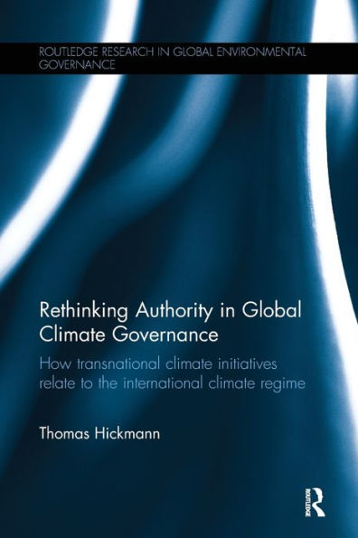 Rethinking Authority In Global Climate Governance: How Transnational Climate Initiatives Relate To The International Climate Regime (Routledge Research In Global Environmental Governance)
