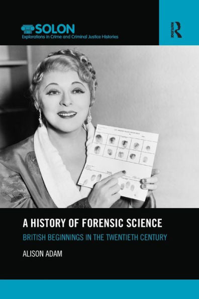 A History Of Forensic Science: British Beginnings In The Twentieth Century (Routledge Solon Explorations In Crime And Criminal Justice Histories)