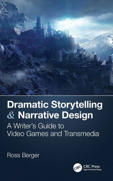 Dramatic Storytelling & Narrative Design: A Writer's Guide To Video Games And Transmedia