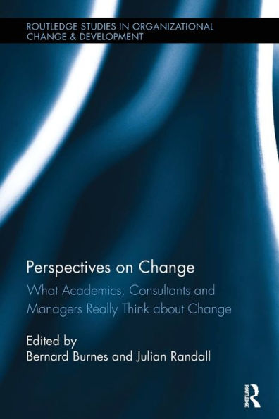 Perspectives On Change: What Academics, Consultants And Managers Really Think About Change (Routledge Studies In Organizational Change & Development)
