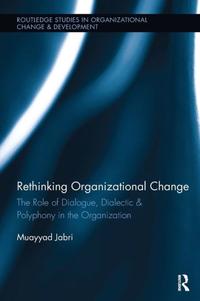 Rethinking Organizational Change: The Role Of Dialogue, Dialectic & Polyphony In The Organization (Routledge Studies In Organizational Change & Development)