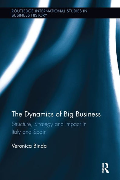 The Dynamics Of Big Business: Structure, Strategy, And Impact In Italy And Spain (Routledge International Studies In Business History)