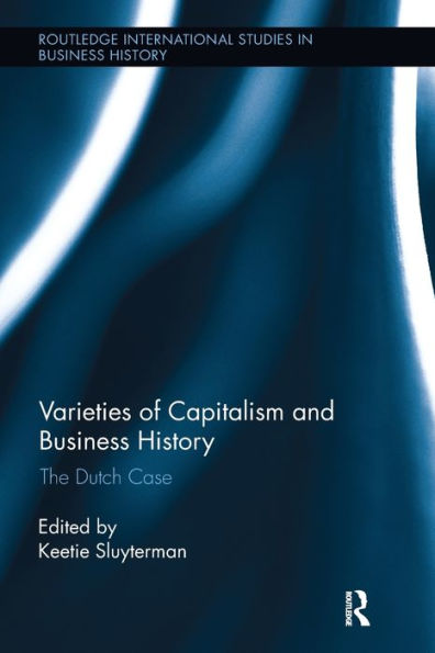 Varieties Of Capitalism And Business History: The Dutch Case (Routledge International Studies In Business History)