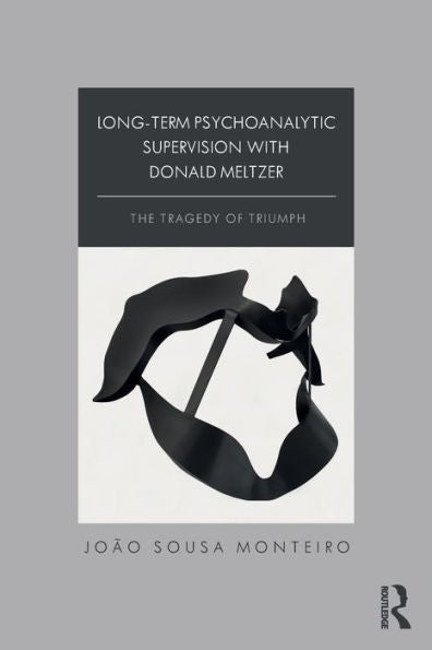 Long-Term Psychoanalytic Supervision With Donald Meltzer: The Tragedy Of Triumph