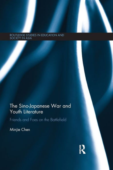 The Sino-Japanese War And Youth Literature: Friends And Foes On The Battlefield (Routledge Studies In Education And Society In Asia)