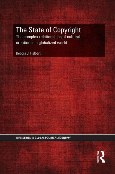 The State Of Copyright: The Complex Relationships Of Cultural Creation In A Globalized World (Ripe Series In Global Political Economy)
