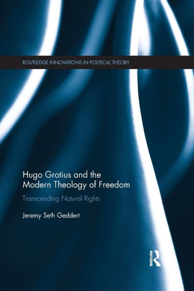 Hugo Grotius And The Modern Theology Of Freedom: Transcending Natural Rights (Routledge Innovations In Political Theory)