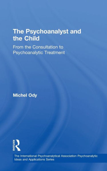 The Psychoanalyst And The Child: From The Consultation To Psychoanalytic Treatment (The International Psychoanalytical Association Psychoanalytic Ideas And Applications Series)