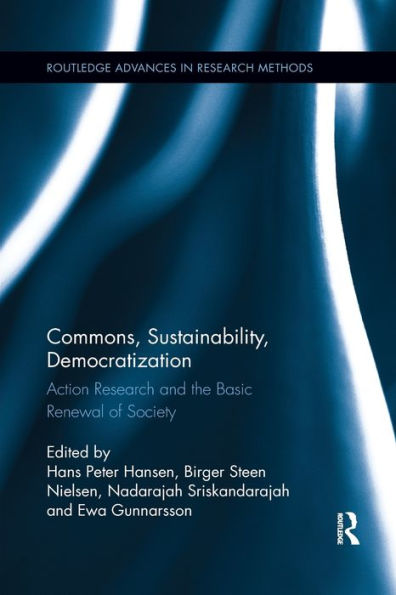 Commons, Sustainability, Democratization: Action Research And The Basic Renewal Of Society (Routledge Advances In Research Methods)