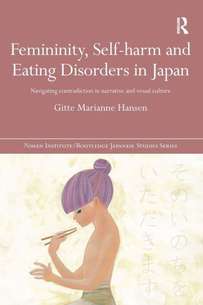 Femininity, Self-Harm And Eating Disorders In Japan: Navigating Contradiction In Narrative And Visual Culture (Nissan Institute/Routledge Japanese Studies)