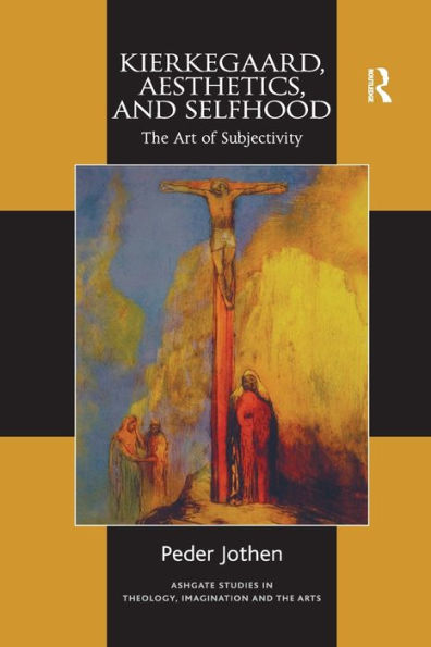 Kierkegaard, Aesthetics, And Selfhood: The Art Of Subjectivity (Routledge Studies In Theology, Imagination And The Arts)