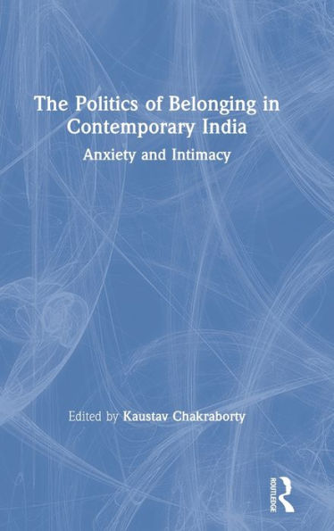 The Politics Of Belonging In Contemporary India: Anxiety And Intimacy