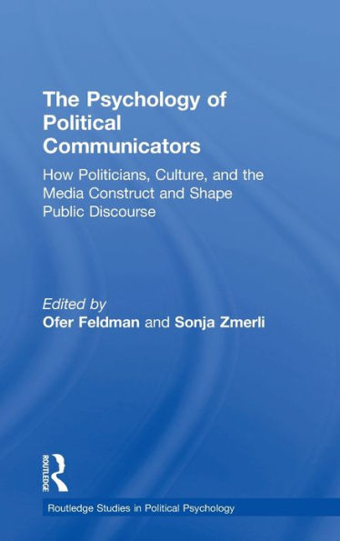 The Psychology Of Political Communicators: How Politicians, Culture, And The Media Construct And Shape Public Discourse (Routledge Studies In Political Psychology)