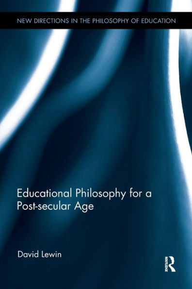 Educational Philosophy For A Post-Secular Age (New Directions In The Philosophy Of Education)